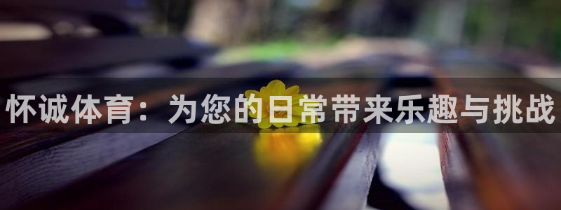 米兰体育官网下载：怀诚体育：为您的日常带来乐趣与挑战
