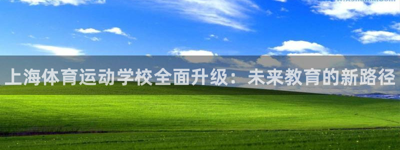 米兰体育官网下载平台注册要钱吗是真的吗：上海体育运动学校全面