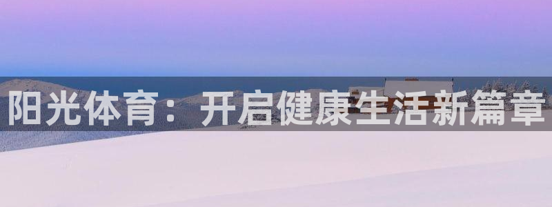 米兰体育官网下载平台注册：阳光体育：开启健康生活新篇