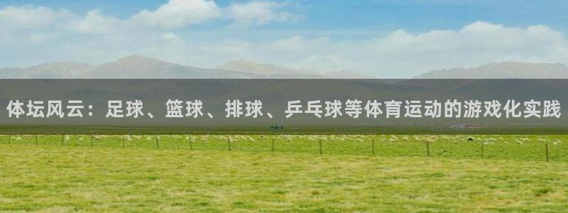 米兰体育官网下载：体坛风云：足球、篮球、排球、乒乓球