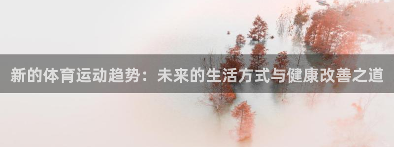 米兰体育官网下载平台APP：新的体育运动趋势：未来的生活方式