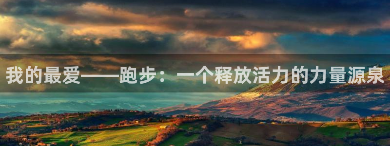 米兰体育官网下载平台注册要钱吗是真的吗：我的最爱——跑步：一
