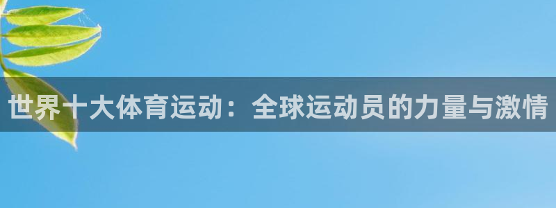 米兰体育官网下载招商：世界十大体育运动：全球运动员的力量与激